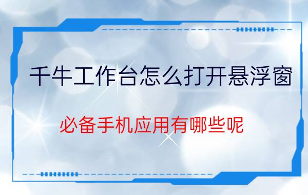 千牛工作台怎么打开悬浮窗 必备手机应用有哪些呢？